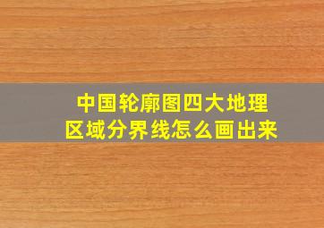 中国轮廓图四大地理区域分界线怎么画出来