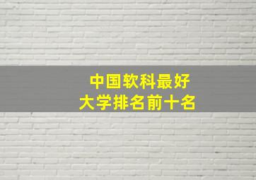 中国软科最好大学排名前十名