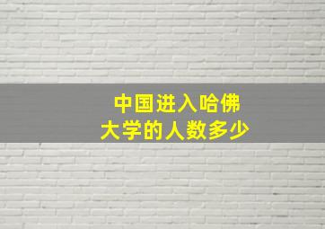 中国进入哈佛大学的人数多少