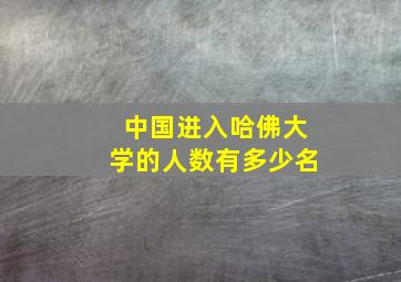 中国进入哈佛大学的人数有多少名