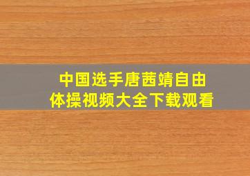 中国选手唐茜靖自由体操视频大全下载观看