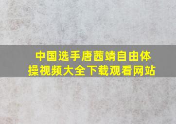 中国选手唐茜靖自由体操视频大全下载观看网站