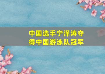 中国选手宁泽涛夺得中国游泳队冠军