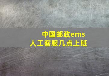 中国邮政ems人工客服几点上班