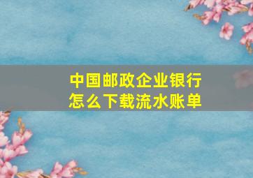 中国邮政企业银行怎么下载流水账单