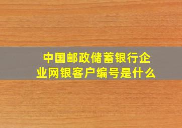 中国邮政储蓄银行企业网银客户编号是什么