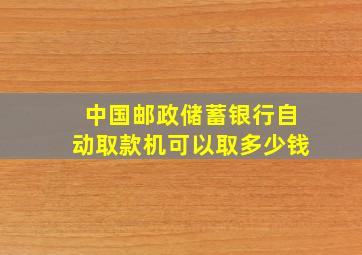 中国邮政储蓄银行自动取款机可以取多少钱