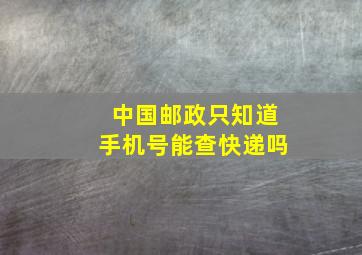 中国邮政只知道手机号能查快递吗