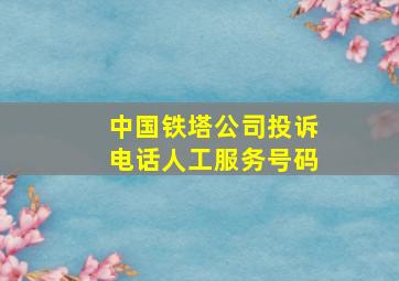 中国铁塔公司投诉电话人工服务号码