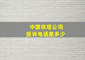 中国铁塔公司投诉电话是多少