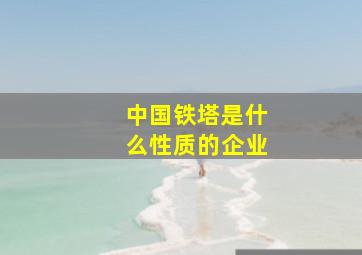 中国铁塔是什么性质的企业