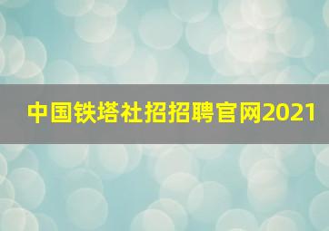 中国铁塔社招招聘官网2021