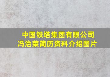 中国铁塔集团有限公司冯治荣简历资料介绍图片