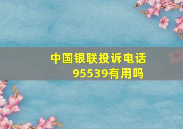 中国银联投诉电话95539有用吗