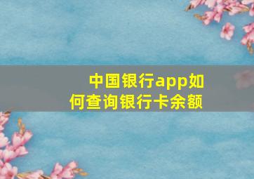 中国银行app如何查询银行卡余额