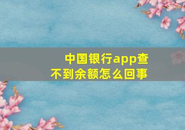 中国银行app查不到余额怎么回事