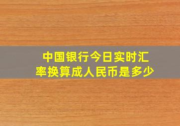 中国银行今日实时汇率换算成人民币是多少