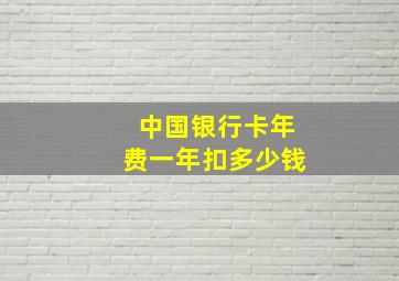 中国银行卡年费一年扣多少钱