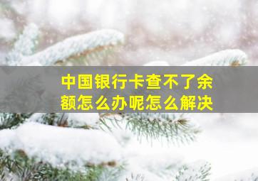 中国银行卡查不了余额怎么办呢怎么解决