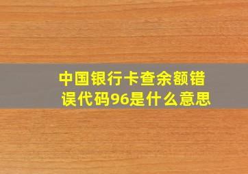 中国银行卡查余额错误代码96是什么意思