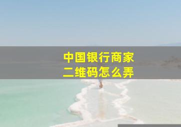 中国银行商家二维码怎么弄