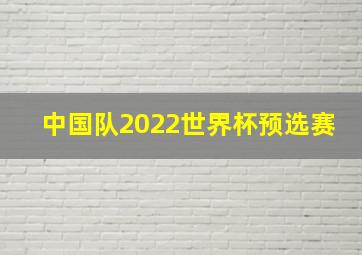 中国队2022世界杯预选赛