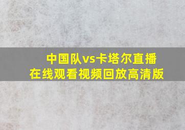 中国队vs卡塔尔直播在线观看视频回放高清版