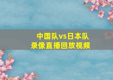 中国队vs日本队录像直播回放视频