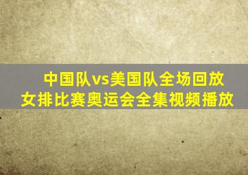 中国队vs美国队全场回放女排比赛奥运会全集视频播放