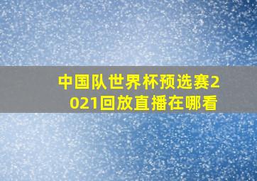 中国队世界杯预选赛2021回放直播在哪看