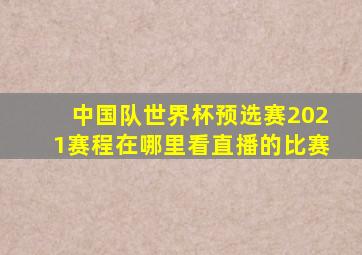 中国队世界杯预选赛2021赛程在哪里看直播的比赛