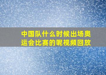 中国队什么时候出场奥运会比赛的呢视频回放