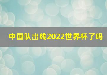 中国队出线2022世界杯了吗