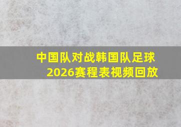 中国队对战韩国队足球2026赛程表视频回放