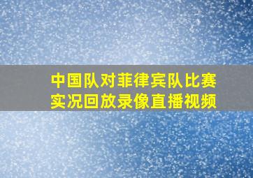 中国队对菲律宾队比赛实况回放录像直播视频