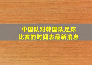 中国队对韩国队足球比赛的时间表最新消息