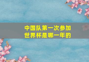 中国队第一次参加世界杯是哪一年的