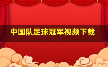 中国队足球冠军视频下载