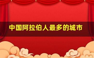 中国阿拉伯人最多的城市