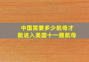 中国需要多少航母才能进入美国十一艘航母