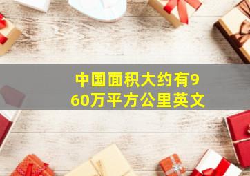 中国面积大约有960万平方公里英文