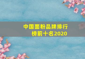 中国面粉品牌排行榜前十名2020