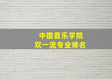 中国音乐学院双一流专业排名