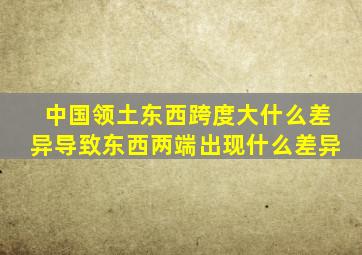 中国领土东西跨度大什么差异导致东西两端出现什么差异