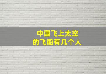 中国飞上太空的飞船有几个人