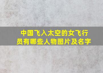 中国飞入太空的女飞行员有哪些人物图片及名字