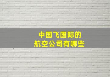 中国飞国际的航空公司有哪些