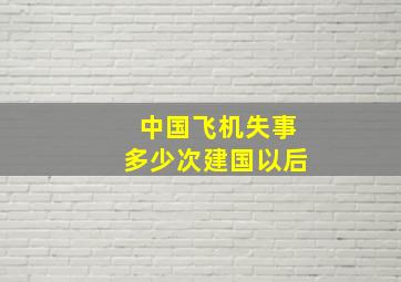 中国飞机失事多少次建国以后