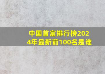 中国首富排行榜2024年最新前100名是谁