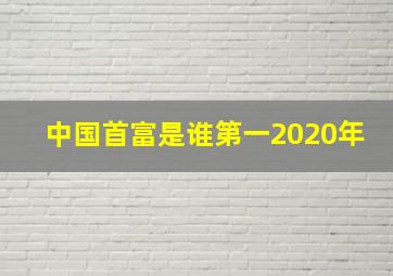 中国首富是谁第一2020年